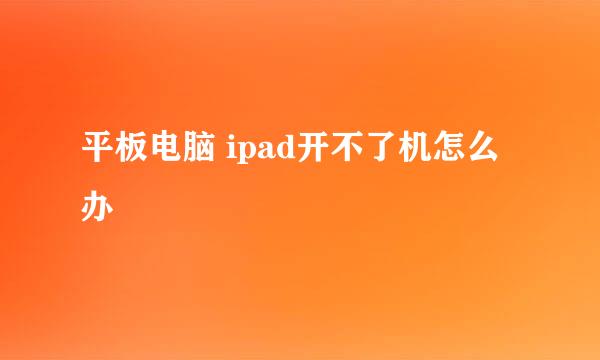 平板电脑 ipad开不了机怎么办