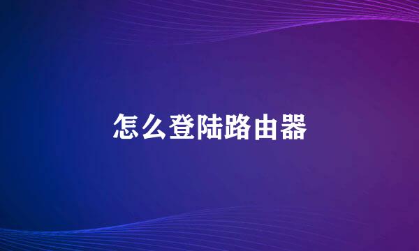 怎么登陆路由器