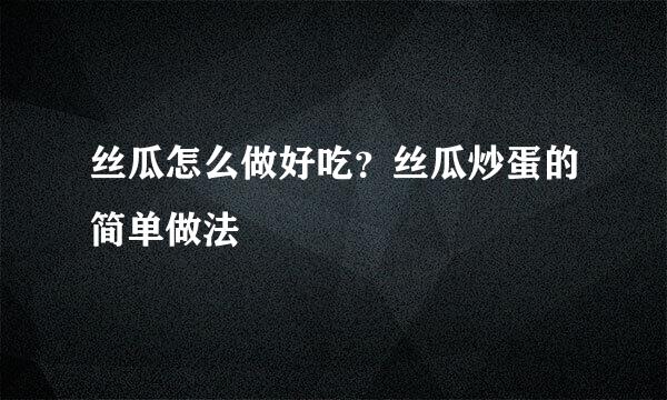 丝瓜怎么做好吃？丝瓜炒蛋的简单做法