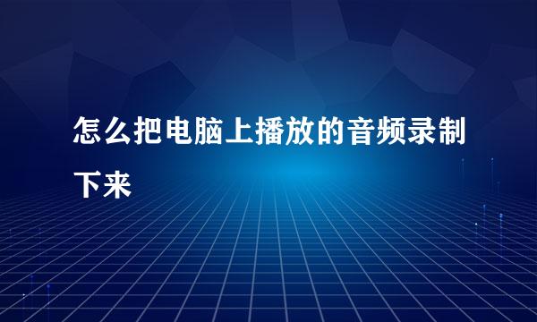 怎么把电脑上播放的音频录制下来