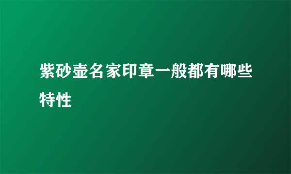 紫砂壶名家印章一般都有哪些特性