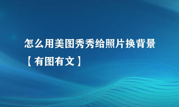 怎么用美图秀秀给照片换背景【有图有文】