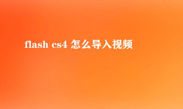 flash cs4 怎么导入视频