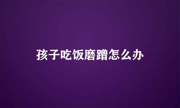 孩子吃饭磨蹭怎么办