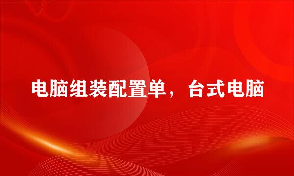 电脑组装配置单，台式电脑