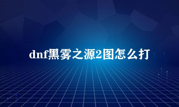 dnf黑雾之源2图怎么打