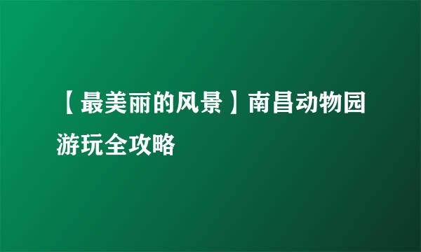 【最美丽的风景】南昌动物园游玩全攻略