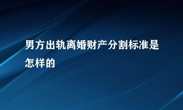 男方出轨离婚财产分割标准是怎样的