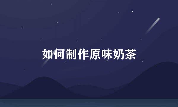 如何制作原味奶茶