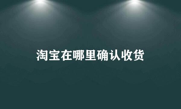 淘宝在哪里确认收货