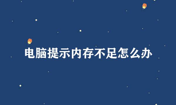 电脑提示内存不足怎么办