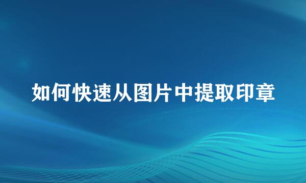 如何快速从图片中提取印章