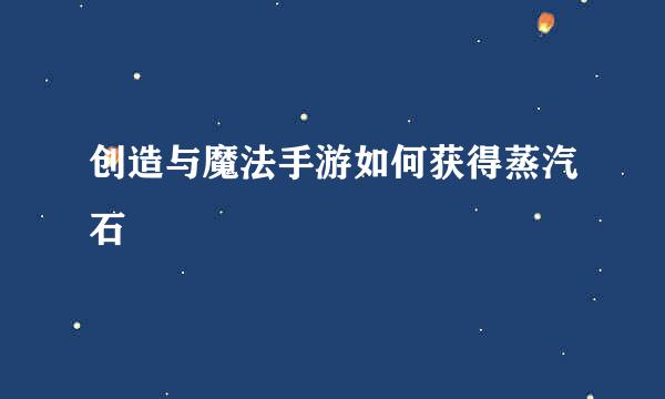 创造与魔法手游如何获得蒸汽石