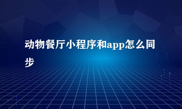 动物餐厅小程序和app怎么同步