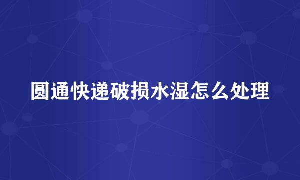 圆通快递破损水湿怎么处理
