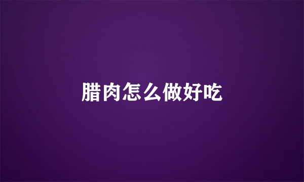 腊肉怎么做好吃