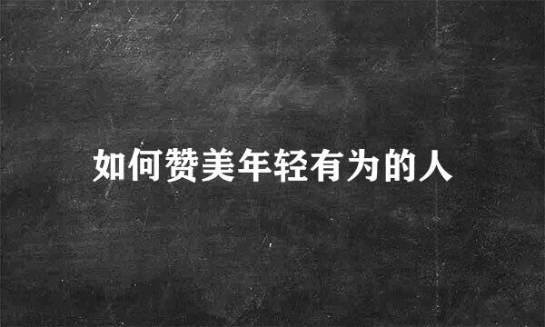 如何赞美年轻有为的人