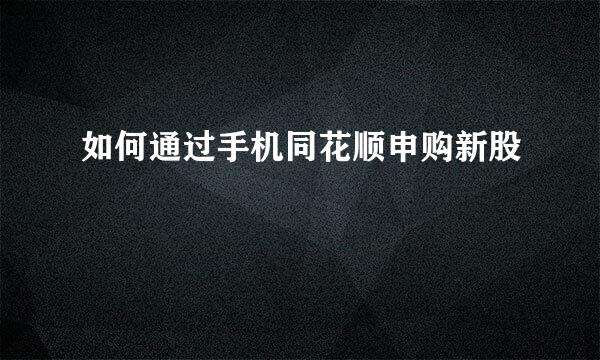 如何通过手机同花顺申购新股