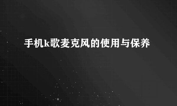 手机k歌麦克风的使用与保养