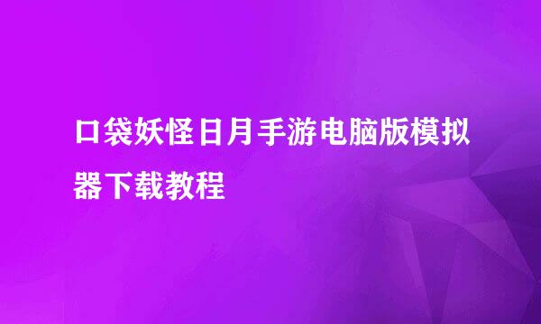 口袋妖怪日月手游电脑版模拟器下载教程