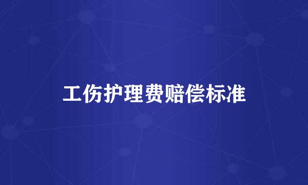 工伤护理费赔偿标准