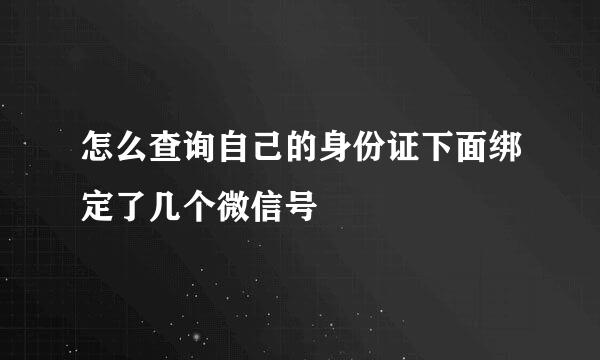 怎么查询自己的身份证下面绑定了几个微信号