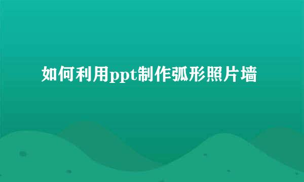 如何利用ppt制作弧形照片墙