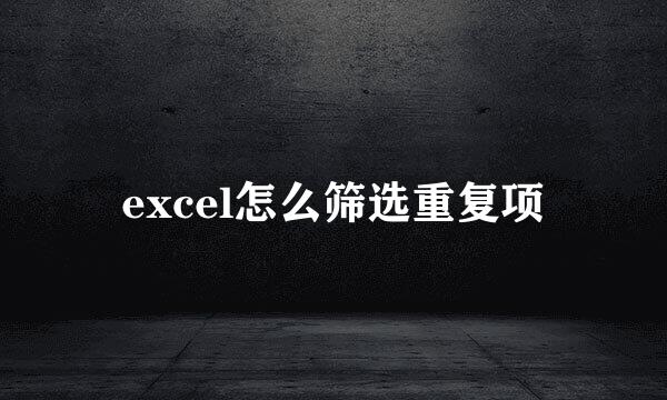 excel怎么筛选重复项