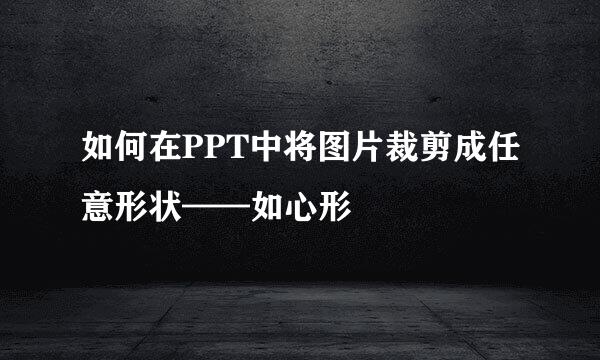 如何在PPT中将图片裁剪成任意形状——如心形