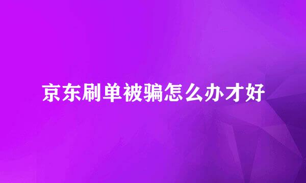 京东刷单被骗怎么办才好