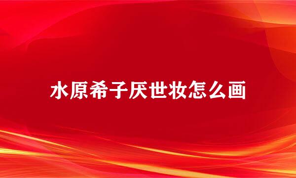 水原希子厌世妆怎么画
