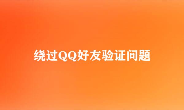 绕过QQ好友验证问题