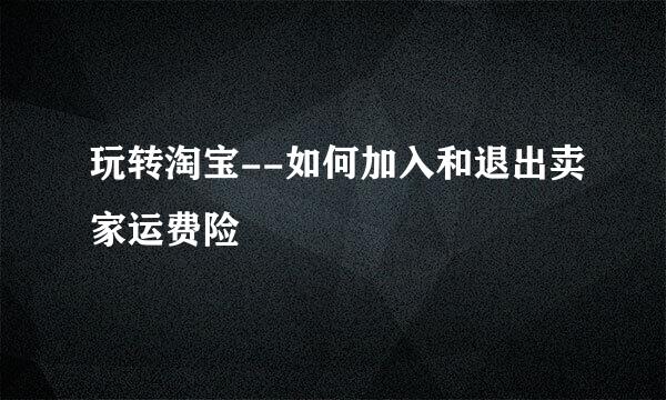 玩转淘宝--如何加入和退出卖家运费险