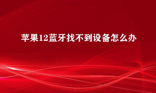 苹果12蓝牙找不到设备怎么办