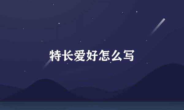 特长爱好怎么写