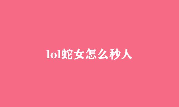 lol蛇女怎么秒人