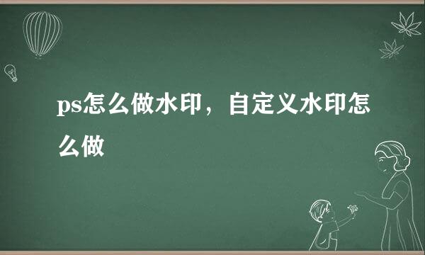 ps怎么做水印，自定义水印怎么做
