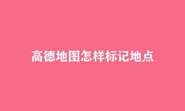 高德地图怎样标记地点