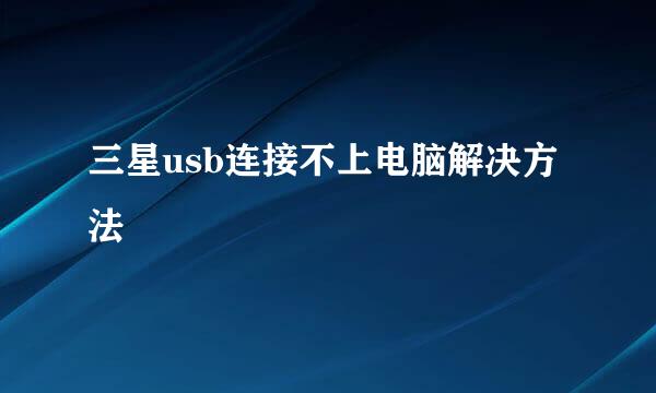 三星usb连接不上电脑解决方法