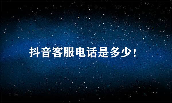 抖音客服电话是多少！