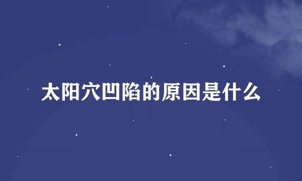太阳穴凹陷的原因是什么
