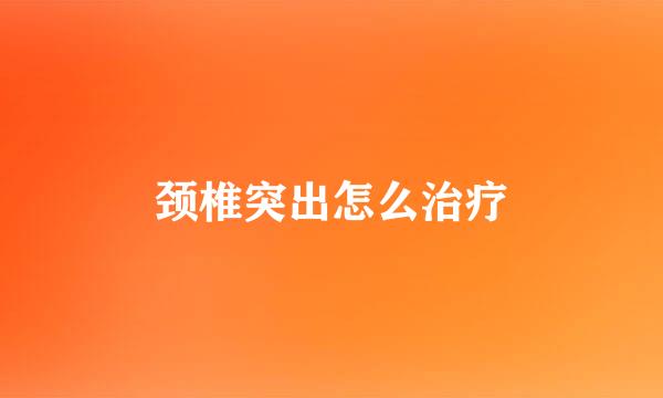 颈椎突出怎么治疗