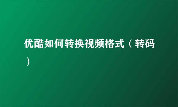 优酷如何转换视频格式（转码）