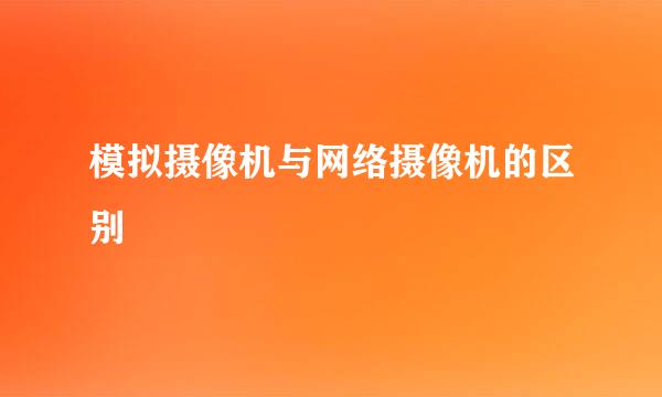 模拟摄像机与网络摄像机的区别
