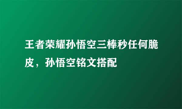 王者荣耀孙悟空三棒秒任何脆皮，孙悟空铭文搭配