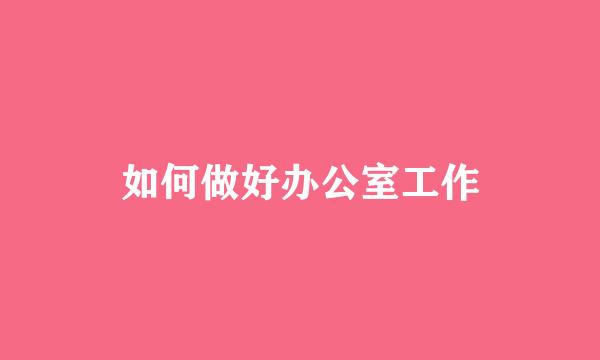 如何做好办公室工作