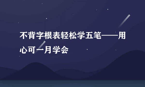 不背字根表轻松学五笔——用心可一月学会