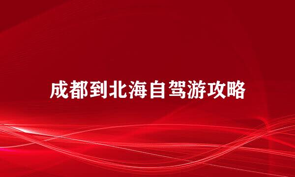成都到北海自驾游攻略