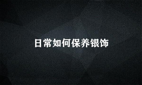 日常如何保养银饰