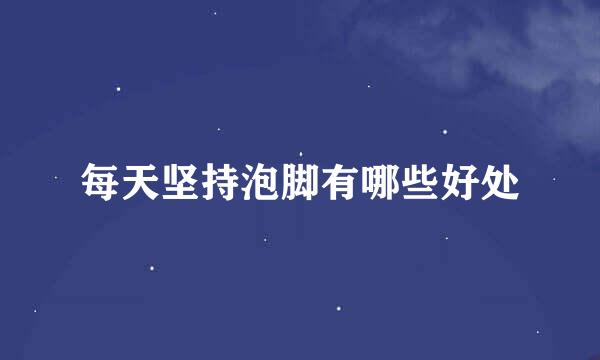 每天坚持泡脚有哪些好处